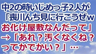 【スカッとする話】中2の時いじめっ子2人が「喪川んち見に行ってやろうぜ―ｗｗお化け屋敷なんだってよｗｗ」→、「あれ？汚くなくね？ってかでかい？」…　　　→結果ww【スカッと便り】