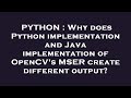 PYTHON : Why does Python implementation and Java implementation of OpenCV's MSER create different ou