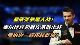 最紧张争黑大战！塞尔比连趴数次不敢出杆，罗伯逊一杆扭转乾坤！