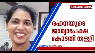 രഹ്ന ഫാത്തിമയ്ക്ക് മുന്‍കൂര്‍ ജാമ്യമില്ല, ഹര്‍ജി തള്ളി ഹൈക്കോടതി | Rehana Fathima