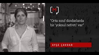 Ayşe Çavdar: ''Orta sınıf dindarlarda bir 'yoksul nefreti' var''