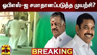 #BREAKING ||  அதிமுகவில் ஒற்றை தலைமை? - ஓபிஎஸ்-ஐ சமாதானப்படுத்த முயற்சி?