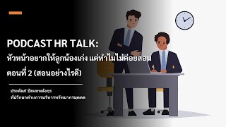 PODCAST HR TALK:  หัวหน้าอยากให้ลูกน้องเก่ง แต่ทำไมไม่ค่อยสอน ตอนที่ 2 สอนอย่างไรดี