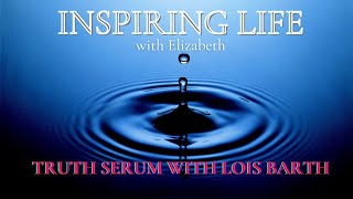 INSPIRING LIFE:TRUTH SERUM w: Lois Barth- EPISODE 1