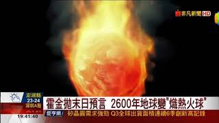 霍金預言2600年人類滅絕？地球將化為「熾熱火球」疾呼需尋新星球家園