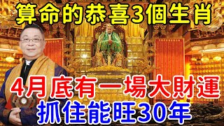 算命先生恭喜這3個生肖！4月底有一場大財運！抓住能旺30年！【帝王改命學】