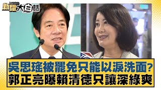 吳思瑤被罷免只能以淚洗面？郭正亮曝賴清德只讓深綠爽【新聞大白話】20250123-3｜葉元之 羅旺哲 陳揮文