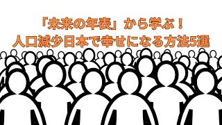 「未来の年表」から学ぶ！人口減少日本で幸せになる方法5選