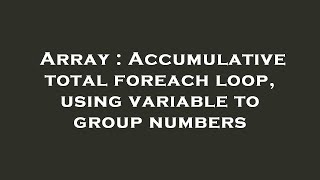 Array : Accumulative total foreach loop, using variable to group numbers