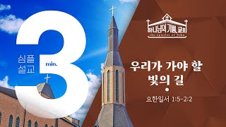 [시은소교회]  3분심플설교_(요일 1:5-2:2) 우리가 가야 할 빛의 길(3분설교)