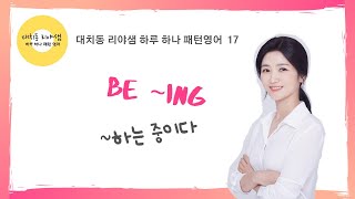 [대치동 리야샘 하루 하나 패턴영어17] “~하는 중이다” 를 영어로?ㅣ영어말하기ㅣ쉬운영어ㅣ패턴영어ㅣ영어회화필수패턴