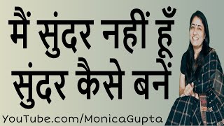 मैं सुंदर नहीं हूँ - सुंदर कैसे बनें - स्मार्ट कैसे बनें - Monica Gupta