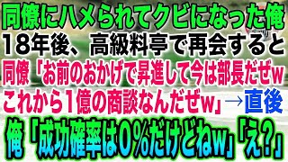 【感動する話】同僚にハメられてクビになった俺。18年後、高級料亭で同僚と再会すると「お前のおかげで昇進して今は部長だぜwこれから1億の商談なんだぜw」俺「成功確率は０％だけどねw」「え？」【いい話】