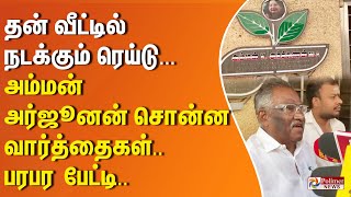 தன் வீட்டில் நடக்கும் ரெய்டு குறித்து அம்மன் அர்ஜூனன் சொன்ன வார்த்தைகள்..