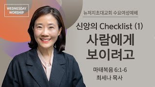 수요여성예배 | 2023.8.23ㅣ신앙의 Checklist(1) 사람에게 보이려고ㅣ마태복 6:1-6ㅣ최세나 목사