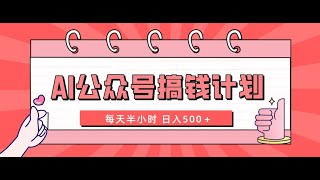 AI公众号搞钱计划 每天半小时 日入500＋ 附详细实操课程