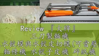 Review 『大牌』 三刀製麵機 送包水餃模與水餃皮切模(可當壓麵機 麵條機 水餃子皮機 碎紙機 )