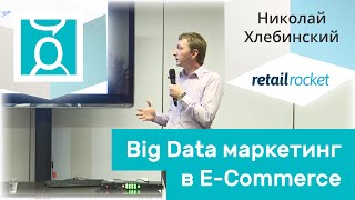 «Big Data маркетинг в E-Commerce» - Николай Хлебинский (Retail Rocket)