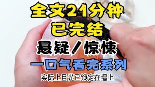 【全文已完结，请放心观看】悬疑小说，全文21分钟，一个更到底，一口气看完系列