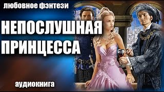 Аудиокнига Непослушная принцесса - Любовное фэнтези 2023