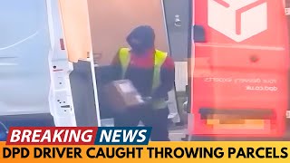 BREAKING NEWS: DPD DRIVER CAUGHT ON CAMERA THROWING PARCELS