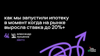 Как мы запустили ипотеку в момент, когда на рынке выросла ставка до 20%+ | Александр Лукьянов, Авито