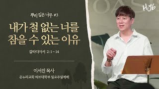 뿌리깊은 나무#3 내가 철 없는 너를 참을 수 있는 이유  (갈 2:1 - 14) 2021년 10월 24일 온누리교회 허브대학부 일요주일예배 [이서진 목사]