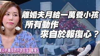 【精華版】每月僅給一萬養小孩 所有動作來自於報復心？