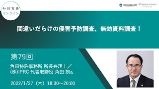 （第７９回）知財実務オンライン：「間違いだらけの侵害予防調査、無効資料調査！」（ゲスト：角田特許事務所 所長弁理士／(株)IPRC 代表取締役　角田 朗）