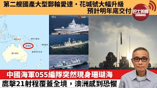 【中國焦點新聞】中國海軍055編隊突然現身珊瑚海，鷹擊21射程覆蓋全境，澳洲感到恐懼。第二艘國產大型郵輪愛達·花城號大幅升級 預計明年底交付。25年2月20日