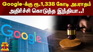 ரூ.1,338 கோடி அபராதம் விதிக்கப்பட்ட விவகாரம்.. Google நிறுவனத்தின் மேல்முறையீடு தள்ளுபடி | Google