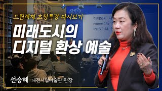 [드림렉쳐 초청특강] 미래도시: 디지털 환상곡 – 선승혜 대전시립미술관 관장