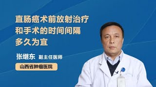 直肠癌术前放射治疗和手术的时间间隔多久为宜 张继东 山西省肿瘤医院