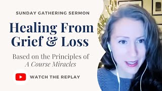 Healing from Grief and Loss (A Course In Miracles Sunday Sermon)