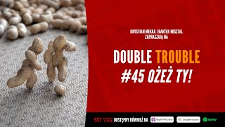 OŻEŻ TY! | DOUBLE TROUBLE #45