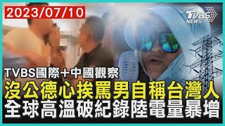 【TVBS國際+中國觀察】沒公德心挨罵男自稱台灣人　全球高溫破紀錄陸電量暴增 2023.07.10@TVBSNEWS01