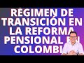 🔴RÉGIMEN DE TRANSICIÓN EN LA REFORMA PENSIONAL DE COLOMBIA🔴