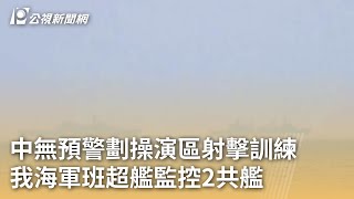 中無預警劃操演區射擊訓練 我海軍班超艦監控2共艦｜20250227 公視早安新聞