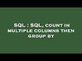 SQL : SQL, count in multiple columns then group by