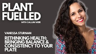 Plant Fuelled|Rethinking Health: Bringing Balance \u0026 Consistency To The Plate With W/ Vanessa Sturnam