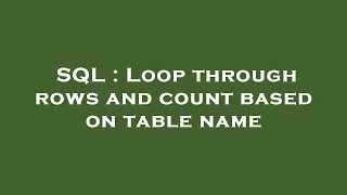 SQL : Loop through rows and count based on table name