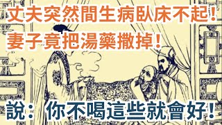 丈夫突然間生病臥床不起！妻子竟把湯藥撒掉！說：你不喝這些就會好！ ｜民間故事會