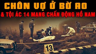 Kỳ Án Trung Quốc: CHÔN VỢ Ở BỜ AO \u0026 Tội Ác 14 Mạng Của Gã Chồng Chấn Động Hồ Nam