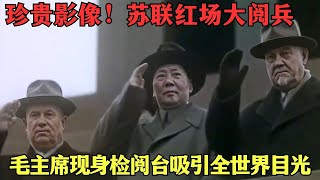 1957年毛主席红场阅兵影像，彭德怀等12位将帅云集莫斯科！【密档】