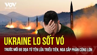 Ukraine lo sốt vó trước mối đe dọa từ tên lửa Triều Tiên, Nga sắp phản công lớn | Báo Điện tử VOV