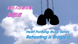 退即进     Retreating is Progress  《Heart Purifying Music Series 17-7》