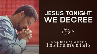 Deep Soaking Worship Instrumentals - JESUS TONIGHT WE DECREE | Spirit Charge | Evang. Lawrence Oyor