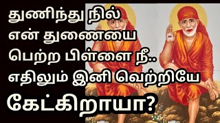 துணிந்து நில் என் துணை பெற்ற பிள்ளை நீ இனி வெற்றியே|saibaba blessings in tamil| saibaba advice