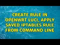 Create rule in OpenWrt LuCi, apply saved iptables rule from command line (2 Solutions!!)