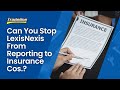 Can You Stop LexisNexis From Reporting to Insurance Cos.?